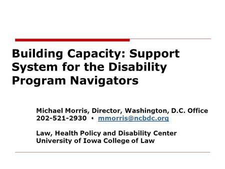 Building Capacity: Support System for the Disability Program Navigators Michael Morris, Director, Washington, D.C. Office 202-521-2930 