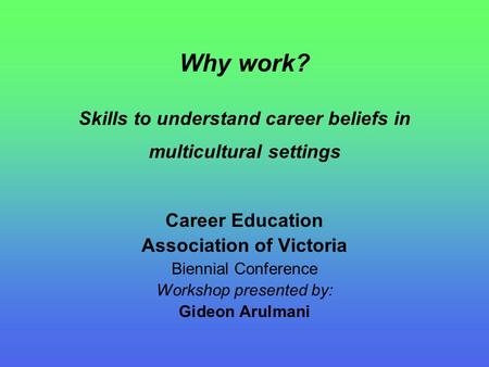 Why work? Skills to understand career beliefs in multicultural settings Career Education Association of Victoria Biennial Conference Workshop presented.