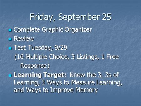 Friday, September 25 Complete Graphic Organizer Complete Graphic Organizer Review Review Test Tuesday, 9/29 Test Tuesday, 9/29 (16 Multiple Choice, 3 Listings,