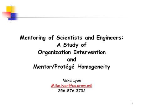 1 Mentoring of Scientists and Engineers: A Study of Organization Intervention and Mentor/Protégé Homogeneity Mike Lyon 256-876-3732.
