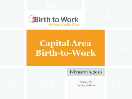 Capital Area Birth-to-Work February 19, 2010 Power of We Lansing, Michigan.
