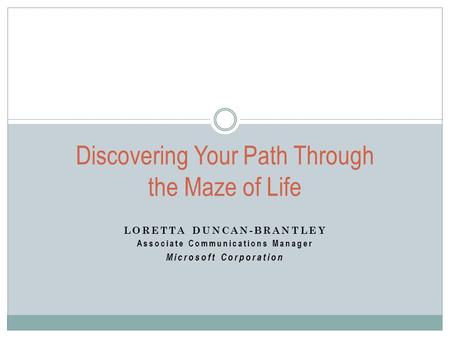 LORETTA DUNCAN-BRANTLEY Associate Communications Manager Microsoft Corporation Discovering Your Path Through the Maze of Life.