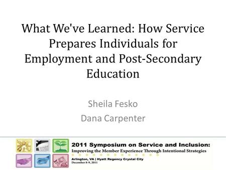 What We've Learned: How Service Prepares Individuals for Employment and Post-Secondary Education Sheila Fesko Dana Carpenter.