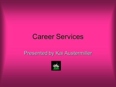 Career Services Presented by Kai Austermiller. Purpose “Career Services' talented staff dedicates themselves to providing progressive and timely career.