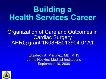 Elizabeth A. Martinez, MD, MHS Johns Hopkins Medical Institutions September 10, 2008 Organization of Care and Outcomes in Cardiac Surgery AHRQ grant 1K08HS013904-01A1.