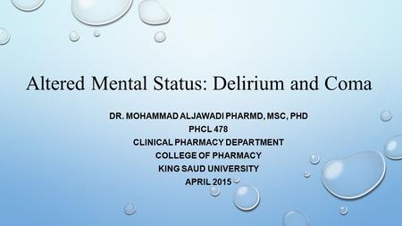 Altered Mental Status: Delirium and Coma DR. MOHAMMAD ALJAWADI PHARMD, MSC, PHD PHCL 478 CLINICAL PHARMACY DEPARTMENT COLLEGE OF PHARMACY KING SAUD UNIVERSITY.