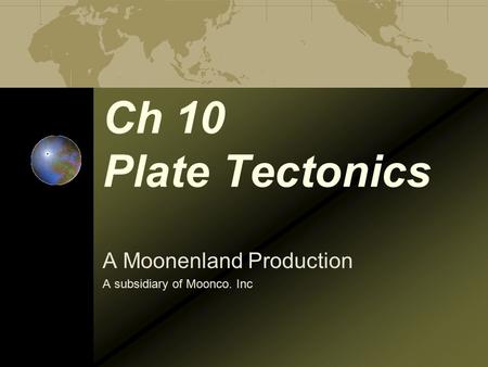 Ch 10 Plate Tectonics A Moonenland Production A subsidiary of Moonco. Inc.