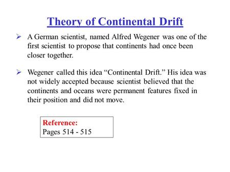 Theory of Continental Drift  A German scientist, named Alfred Wegener was one of the first scientist to propose that continents had once been closer together.