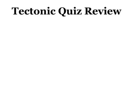 Tectonic Quiz Review. Convection Currents Define the following: Plate Tectonics Study of the formation and movement of the rigid plates that form the.