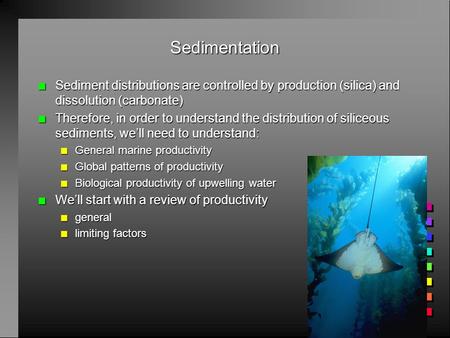 Sedimentation n Sediment distributions are controlled by production (silica) and dissolution (carbonate) n Therefore, in order to understand the distribution.