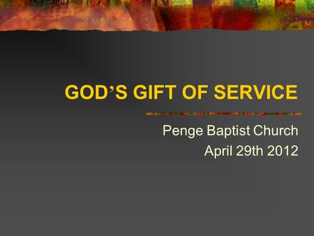 GOD ’ S GIFT OF SERVICE Penge Baptist Church April 29th 2012.