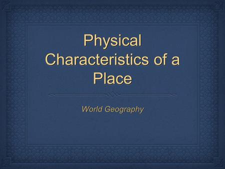 Physical Characteristics of a Place World Geography.