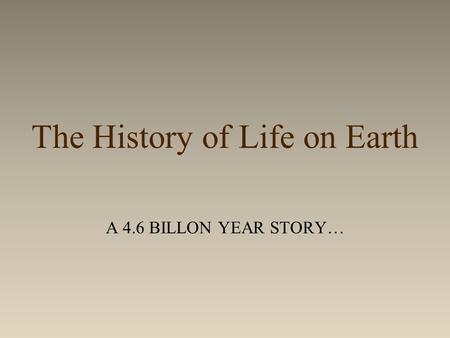 The History of Life on Earth A 4.6 BILLON YEAR STORY…