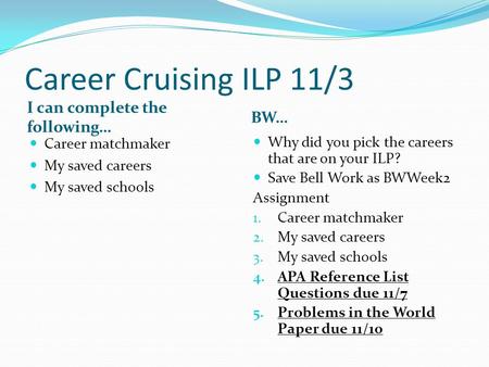 Career Cruising ILP 11/3 I can complete the following… BW… Career matchmaker My saved careers My saved schools Why did you pick the careers that are on.