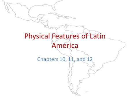 Physical Features of Latin America Chapters 10, 11, and 12.