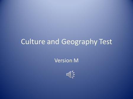 Culture and Geography Test Version M ____1. The clothing, language, food, music, jobs, religion, literature, and technology that a group of people share.