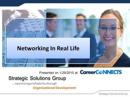 Strategic Solutions Group …maximizing profitability through Organizational Development Networking In Real Life Presented on 1/29/2010 at.