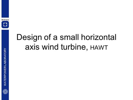 WATERPOWER LABORATORY Design of a small horizontal axis wind turbine, HAWT.