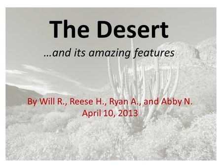 The Desert …and its amazing features By Will R., Reese H., Ryan A., and Abby N. April 10, 2013.