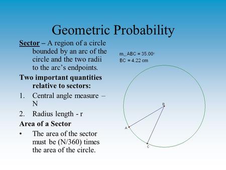 Geometric Probability Sector – A region of a circle bounded by an arc of the circle and the two radii to the arc’s endpoints. Two important quantities.