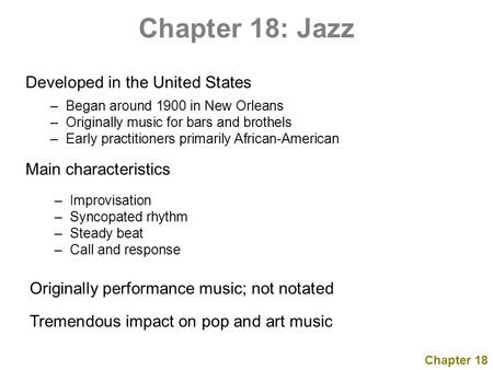 Chapter 18: Jazz Developed in the United States – Began around 1900 in New Orleans – Originally music for bars and brothels – Early practitioners primarily.