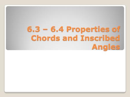 6.3 – 6.4 Properties of Chords and Inscribed Angles.