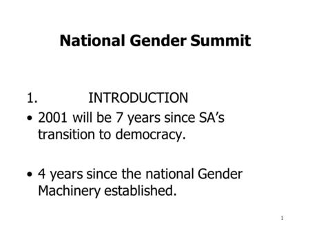1 National Gender Summit 1.INTRODUCTION 2001 will be 7 years since SA’s transition to democracy. 4 years since the national Gender Machinery established.