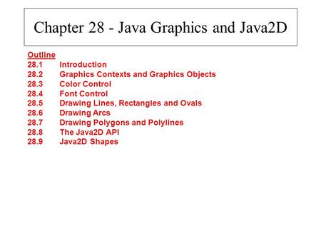 Chapter 28 - Java Graphics and Java2D Outline 28.1Introduction 28.2Graphics Contexts and Graphics Objects 28.3Color Control 28.4Font Control 28.5Drawing.