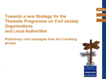 DEVCO Towards a new Strategy for the Thematic Programme on Civil society Organisations and Local Authorities Preliminary core messages from the 3 working.