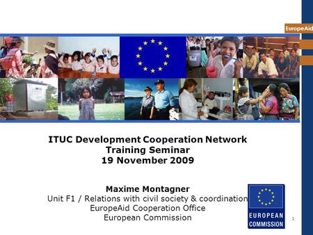 EuropeAid 1 ITUC Development Cooperation Network Training Seminar 19 November 2009 Maxime Montagner Unit F1 / Relations with civil society & coordination.