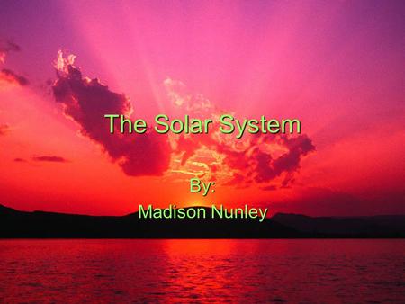 The Solar System By: Madison Nunley.