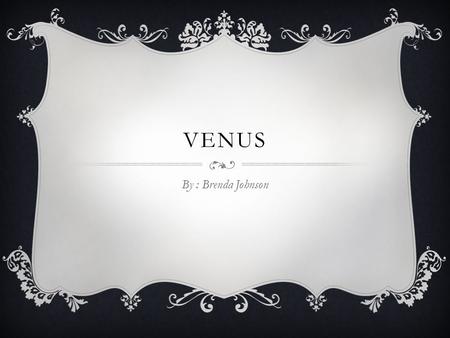 VENUS By : Brenda Johnson. VENUS’S SYMBOL HOW IT GOT IT’S NAME  Venus was named after the roman goddess of love (in greek Aphrodite)