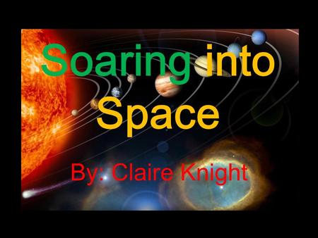 Soaring into Space By: Claire Knight The Solar System.