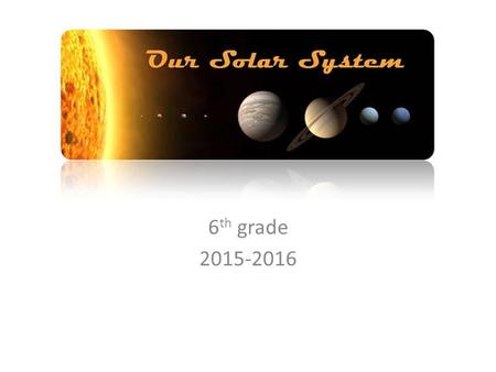 Our Solar System 6 th grade 2015-2016. Earth’s movement is constant! Earth’s orbit – Sun is at the center – Orbit: movement of an object around another.