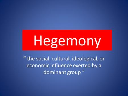 Hegemony “ the social, cultural, ideological, or economic influence exerted by a dominant group “