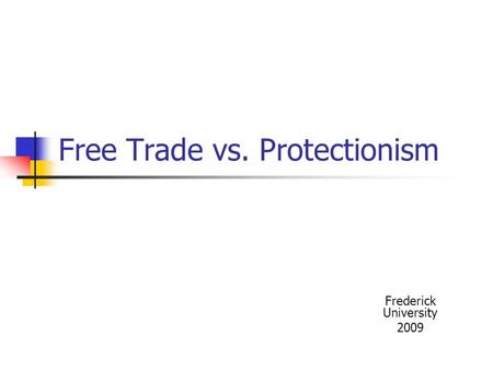 Free Trade vs. Protectionism Frederick University 2009.