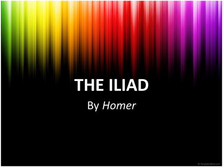 THE ILIAD By Homer. HOMER -The legendary ancient Greek epic poet -Said to be the author of The Iliad and the Odyssey -Is supposed to be blind, guided.