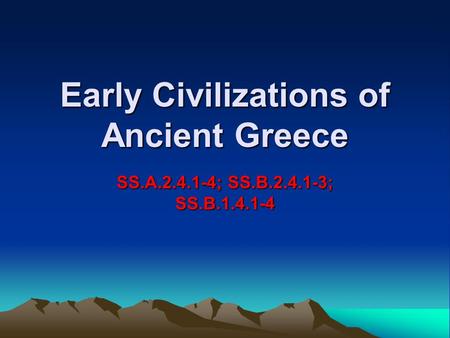 Early Civilizations of Ancient Greece SS.A.2.4.1-4; SS.B.2.4.1-3; SS.B.1.4.1-4.
