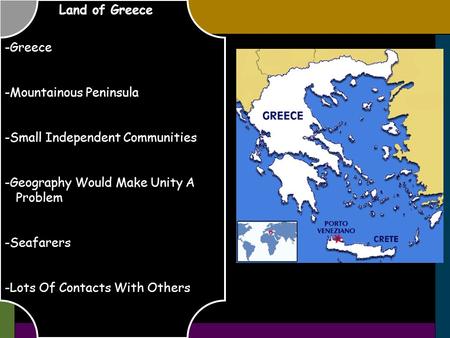 Land of Greece -Greece -Mountainous Peninsula -Small Independent Communities -Geography Would Make Unity A Problem -Seafarers -Lots Of Contacts With Others.