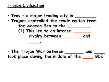Trojan Civilization Troy – a major trading city in ________. Trojans controlled the trade routes from the Aegean Sea to the ________. (1) This led to an.