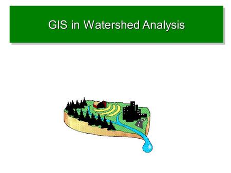 GIS in Watershed Analysis. Why watershed Analysis with GIS? Concepts Important datasets Analysis Tools.