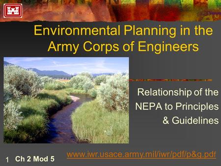 1 Environmental Planning in the Army Corps of Engineers Ch 2 Mod 5 Relationship of the NEPA to Principles & Guidelines www.iwr.usace.army.mil/iwr/pdf/p&g.pd.