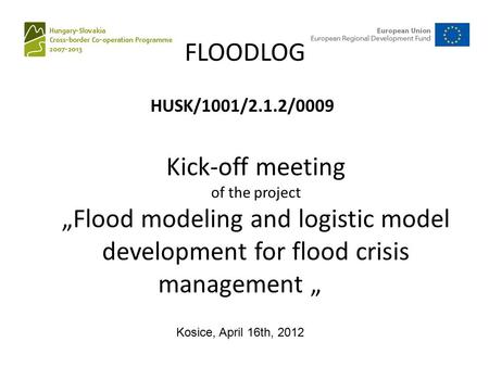 Kick-off meeting of the project „Flood modeling and logistic model development for flood crisis management „ FLOODLOG HUSK/1001/2.1.2/0009 Kosice, April.