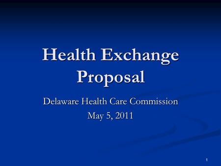 1 Health Exchange Proposal Delaware Health Care Commission May 5, 2011.