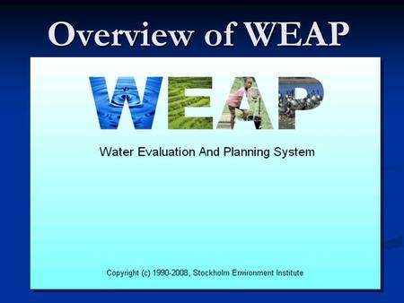 Overview of WEAP. Water Evaluation and Planning System WEAP A generic, object-oriented, programmable, integrated water resources management modelling.