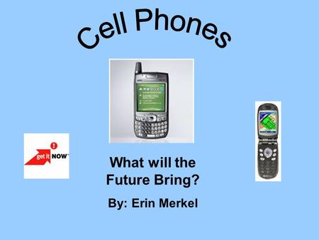 What will the Future Bring? By: Erin Merkel. Cell Phones are a major advantage in today’s society. Without the invention of this technology there would.