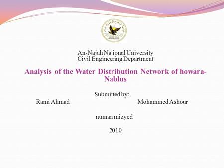 An-Najah National University Civil Engineering Department Analysis of the Water Distribution Network of howara- Nablus Submitted by: Rami Ahmad Mohammed.