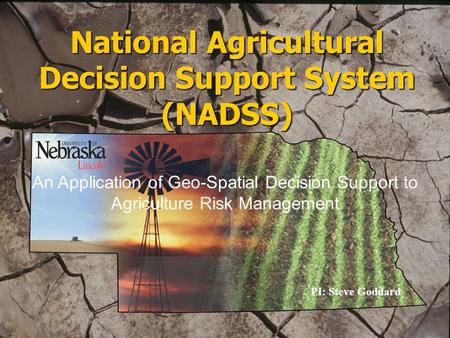 National Agricultural Decision Support System (NADSS) PI: Steve Goddard An Application of Geo-Spatial Decision Support to Agriculture Risk Management.