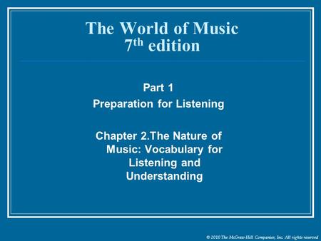 © 2010 The McGraw-Hill Companies, Inc. All rights reserved The World of Music 7 th edition Part 1 Preparation for Listening Chapter 2.The Nature of Music: