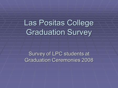 Las Positas College Graduation Survey Survey of LPC students at Graduation Ceremonies 2008.